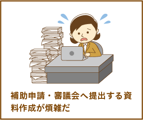 補助申請・審議会へ提出する資料作成が煩雑だ