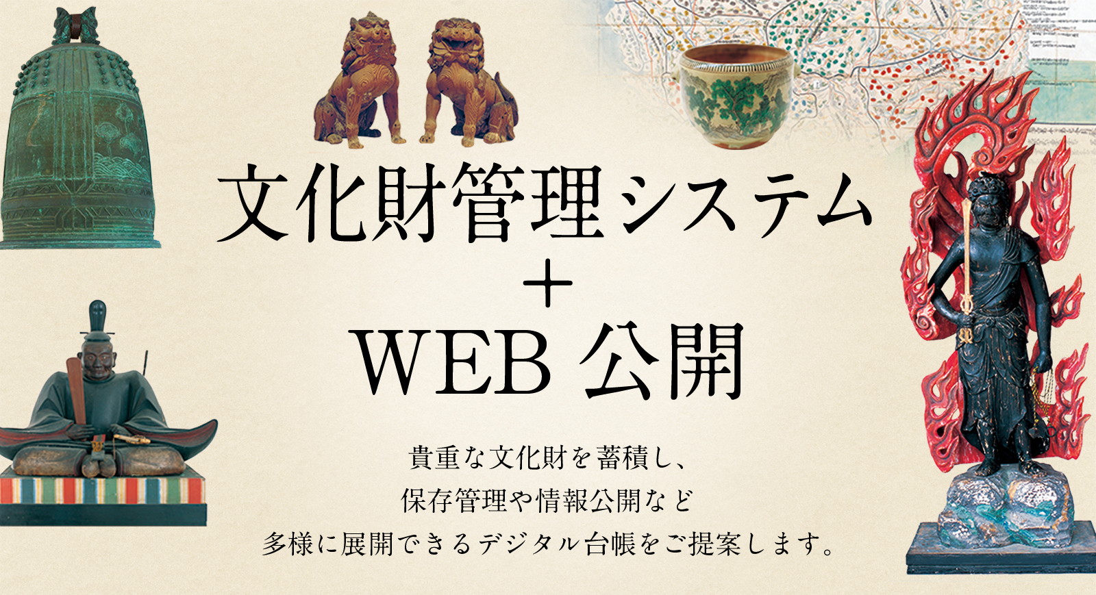 文化財管理システム＋WEB公開　貴重な文化財を蓄積し、保存管理や情報公開など多様に展開できるデジタル台帳をご提案します。